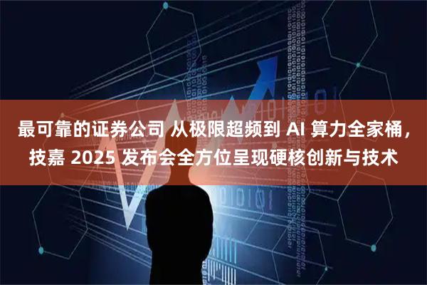 最可靠的证券公司 从极限超频到 AI 算力全家桶，技嘉 2025 发布会全方位呈现硬核创新与技术