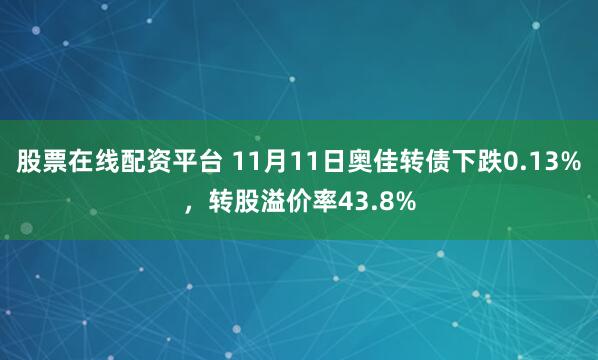 股票在线配资平台 11月11日奥佳转债下跌0.13%，转股溢价率43.8%