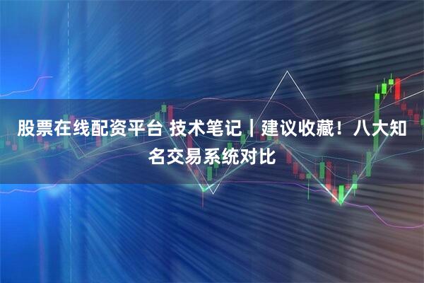 股票在线配资平台 技术笔记｜建议收藏！八大知名交易系统对比