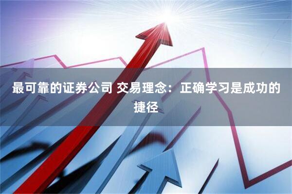 最可靠的证券公司 交易理念：正确学习是成功的捷径